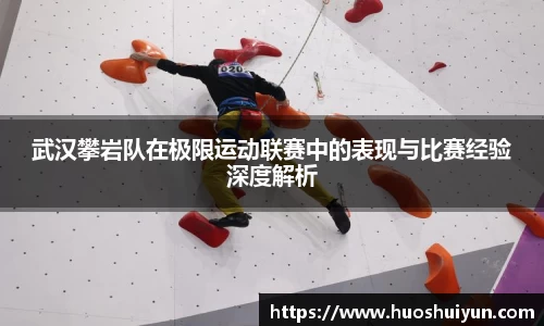 武汉攀岩队在极限运动联赛中的表现与比赛经验深度解析