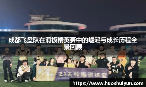 成都飞盘队在滑板精英赛中的崛起与成长历程全景回顾